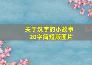 关于汉字的小故事20字简短版图片