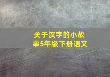 关于汉字的小故事5年级下册语文