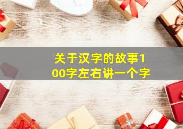 关于汉字的故事100字左右讲一个字