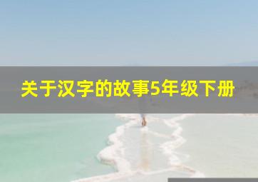 关于汉字的故事5年级下册