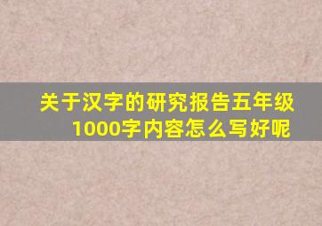 关于汉字的研究报告五年级1000字内容怎么写好呢