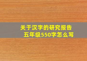 关于汉字的研究报告五年级550字怎么写