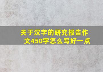 关于汉字的研究报告作文450字怎么写好一点