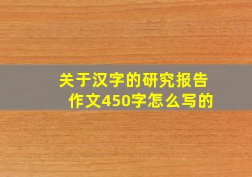 关于汉字的研究报告作文450字怎么写的