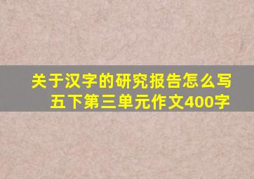 关于汉字的研究报告怎么写五下第三单元作文400字