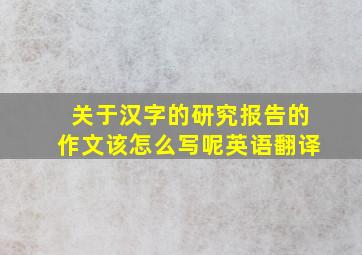 关于汉字的研究报告的作文该怎么写呢英语翻译