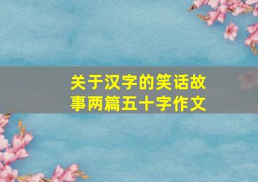 关于汉字的笑话故事两篇五十字作文