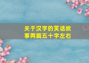 关于汉字的笑话故事两篇五十字左右