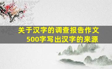 关于汉字的调查报告作文500字写出汉字的来源