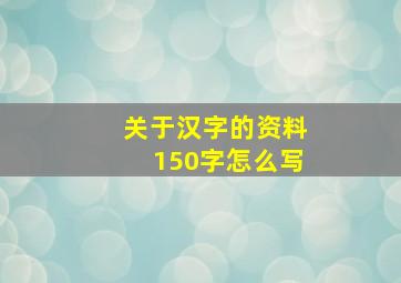 关于汉字的资料150字怎么写