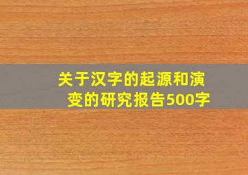 关于汉字的起源和演变的研究报告500字