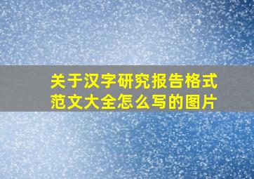 关于汉字研究报告格式范文大全怎么写的图片