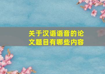 关于汉语语音的论文题目有哪些内容