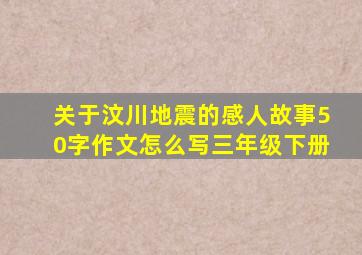 关于汶川地震的感人故事50字作文怎么写三年级下册