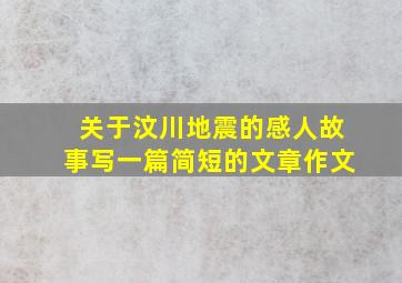 关于汶川地震的感人故事写一篇简短的文章作文