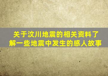 关于汶川地震的相关资料了解一些地震中发生的感人故事