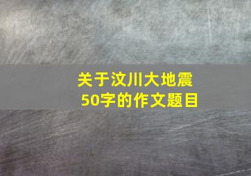 关于汶川大地震50字的作文题目