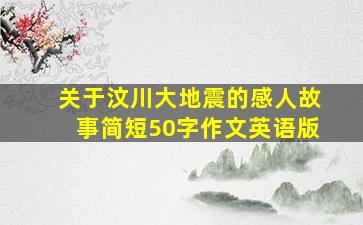 关于汶川大地震的感人故事简短50字作文英语版