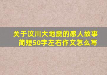 关于汶川大地震的感人故事简短50字左右作文怎么写