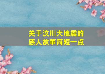 关于汶川大地震的感人故事简短一点