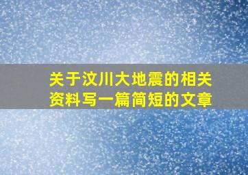 关于汶川大地震的相关资料写一篇简短的文章