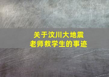 关于汶川大地震老师救学生的事迹