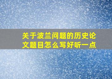 关于波兰问题的历史论文题目怎么写好听一点