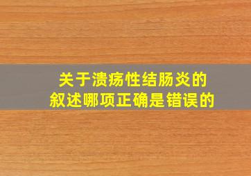 关于溃疡性结肠炎的叙述哪项正确是错误的