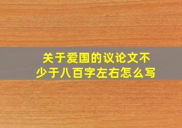 关于爱国的议论文不少于八百字左右怎么写