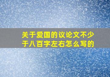 关于爱国的议论文不少于八百字左右怎么写的