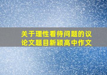 关于理性看待问题的议论文题目新颖高中作文