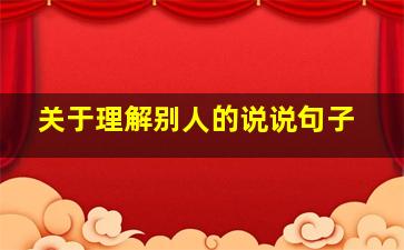 关于理解别人的说说句子