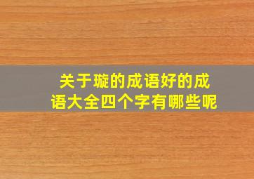 关于璇的成语好的成语大全四个字有哪些呢