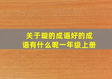 关于璇的成语好的成语有什么呢一年级上册