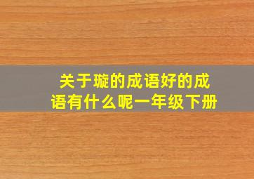 关于璇的成语好的成语有什么呢一年级下册