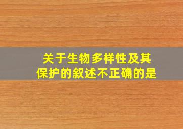 关于生物多样性及其保护的叙述不正确的是