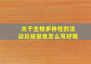 关于生物多样性的活动总结报告怎么写好呢