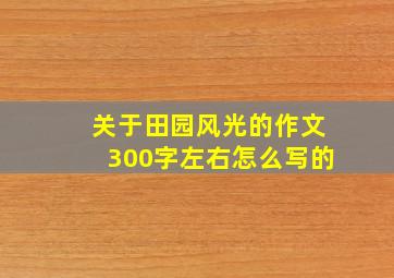 关于田园风光的作文300字左右怎么写的