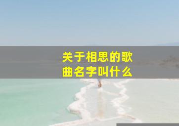 关于相思的歌曲名字叫什么