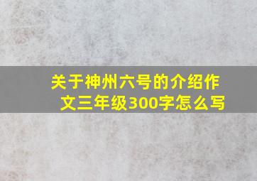 关于神州六号的介绍作文三年级300字怎么写