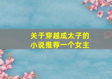 关于穿越成太子的小说推荐一个女主