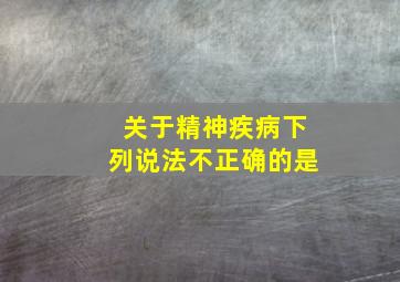 关于精神疾病下列说法不正确的是