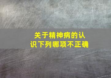 关于精神病的认识下列哪项不正确