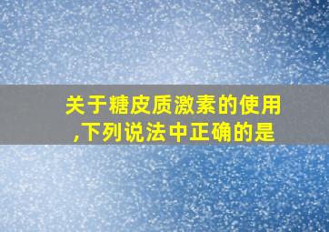 关于糖皮质激素的使用,下列说法中正确的是