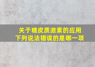 关于糖皮质激素的应用下列说法错误的是哪一项