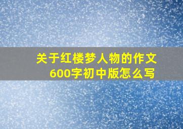 关于红楼梦人物的作文600字初中版怎么写