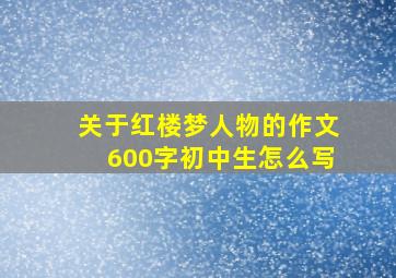 关于红楼梦人物的作文600字初中生怎么写