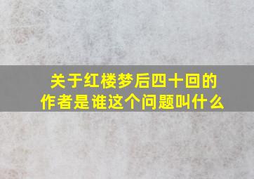 关于红楼梦后四十回的作者是谁这个问题叫什么