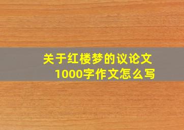 关于红楼梦的议论文1000字作文怎么写