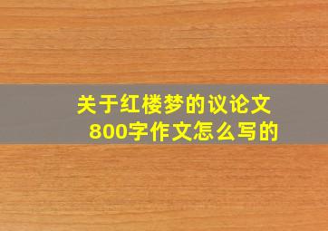 关于红楼梦的议论文800字作文怎么写的